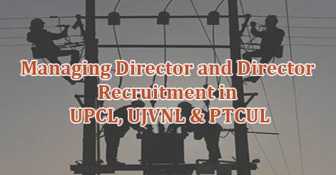 Managing Director and Director Recruitment in UPCL, UJVNL & PTCUL