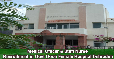Medical Officer & Staff Nurse Recruitment in Govt Doon Female Hospital Dehradun