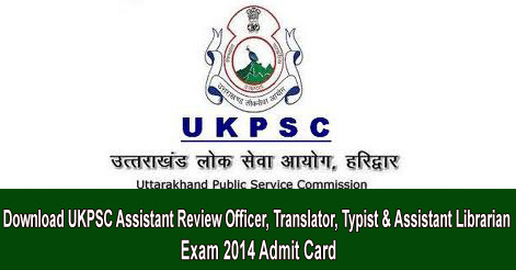 Download UKPSC Assistant Review Officer, Translator, Typist & Assistant Librarian Exam 2014 Admit Card
