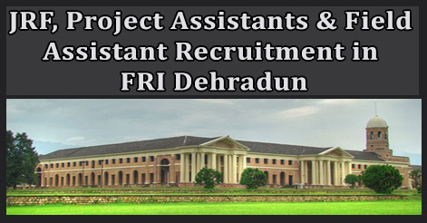 JRF, Project Assistants & Field Assistant Recruitment in FRI Dehradun