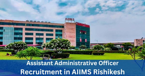 Assistant-Administrative-Officer-Recruitment-in-AIIMS-Rishikesh