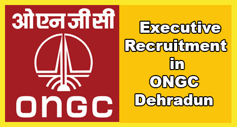 Executives Recruitment in ONGC Dehradun.