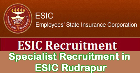 Specialist Recruitment in ESIC Rudrapur, Uttarakhand