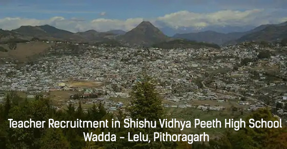 Teacher Recruitment in Shishu Vidhya Peeth High School Wadda, Lelu, Pithoragarh