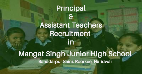 Principal & Assistant Teachers Recruitment in Mangat Singh Junior High School Bahadarpur Saini, Roorkee, Haridwar