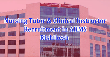 Nursing Tutor & Clinical Instructor Recruitment in AIIMS Rishikesh 